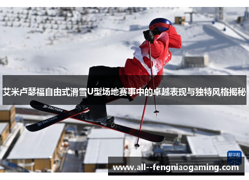 艾米卢瑟福自由式滑雪U型场地赛事中的卓越表现与独特风格揭秘
