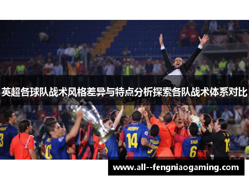 英超各球队战术风格差异与特点分析探索各队战术体系对比 英超各球队战术风格差异与特点分析探索各队战术体系对比