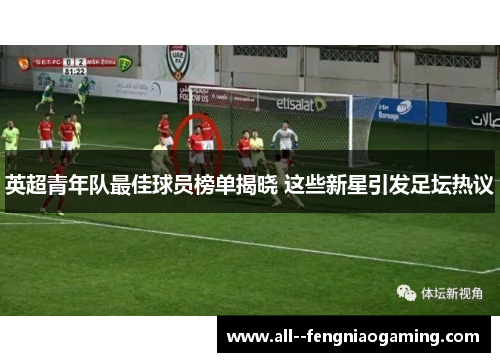 英超青年队最佳球员榜单揭晓 这些新星引发足坛热议 英超青年队最佳球员榜单揭晓 这些新星引发足坛热议
