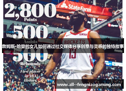 詹姆斯·哈登的女儿如何通过社交媒体分享创意与灵感的独特故事