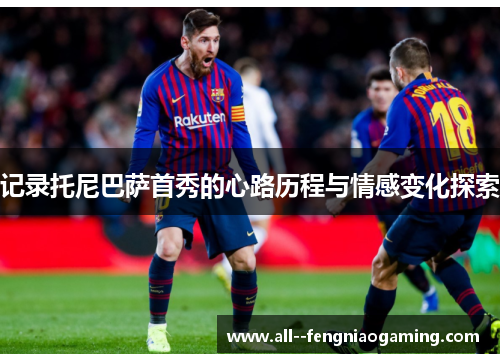 记录托尼巴萨首秀的心路历程与情感变化探索