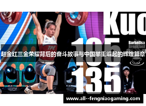 赵金红三金荣耀背后的奋斗故事与中国举重崛起的辉煌篇章