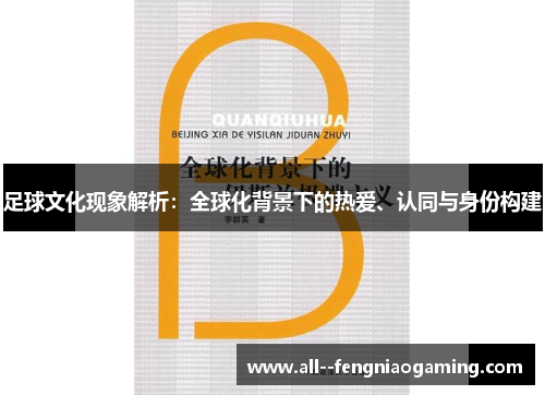 足球文化现象解析:全球化背景下的热爱、认同与身份构建 足球文化现象解析:全球化背景下的热爱、认同与身份构建