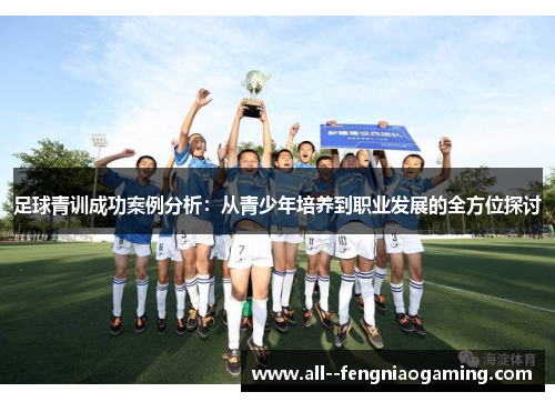 足球青训成功案例分析:从青少年培养到职业发展的全方位探讨 足球青训成功案例分析:从青少年培养到职业发展的全方位探讨