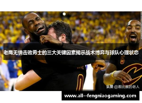 老鹰无情击败勇士的三大关键因素揭示战术博弈与球队心理状态