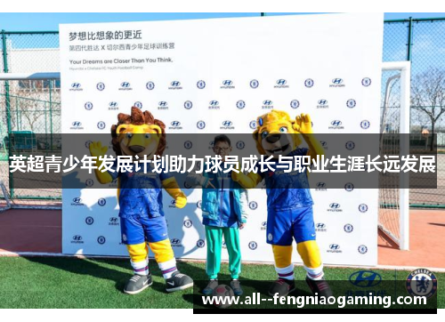 英超青少年发展计划助力球员成长与职业生涯长远发展