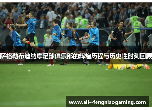 萨格勒布迪纳摩足球俱乐部的辉煌历程与历史性时刻回顾