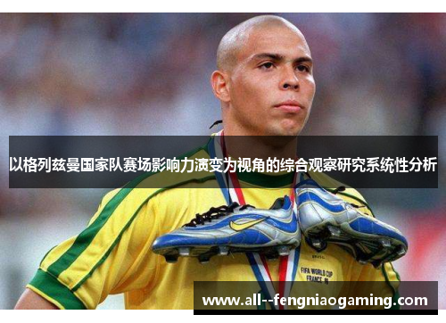 以格列兹曼国家队赛场影响力演变为视角的综合观察研究系统性分析