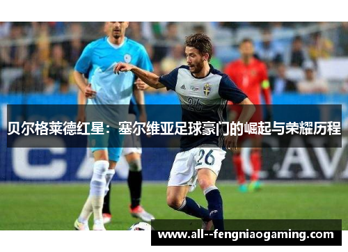 贝尔格莱德红星：塞尔维亚足球豪门的崛起与荣耀历程