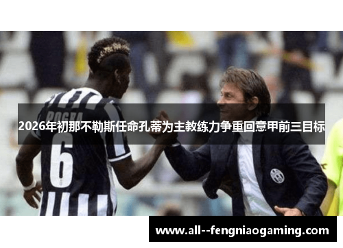 2026年初那不勒斯任命孔蒂为主教练力争重回意甲前三目标