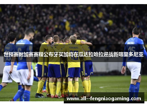 世预赛附加赛赛程公布牙买加将在瓜达拉哈拉迎战新喀里多尼亚