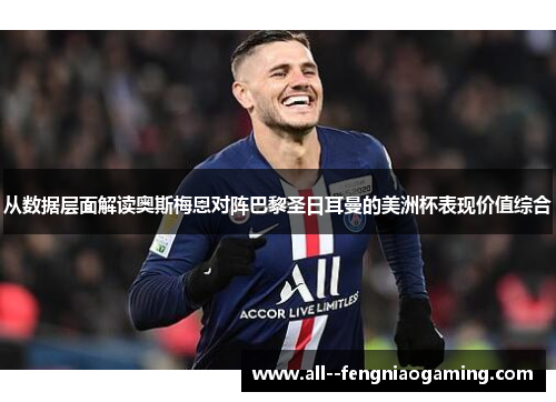 从数据层面解读奥斯梅恩对阵巴黎圣日耳曼的美洲杯表现价值综合