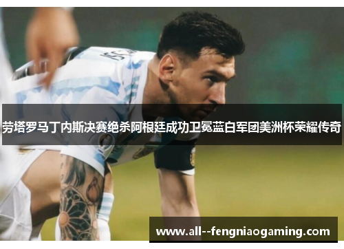 劳塔罗马丁内斯决赛绝杀阿根廷成功卫冕蓝白军团美洲杯荣耀传奇