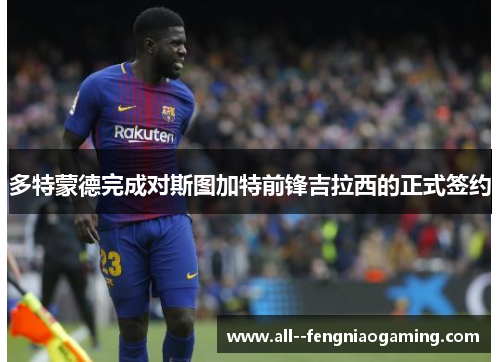 多特蒙德完成对斯图加特前锋吉拉西的正式签约