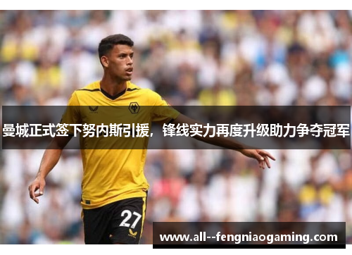 曼城正式签下努内斯引援,锋线实力再度升级助力争夺冠军 曼城正式签下努内斯引援,锋线实力再度升级助力争夺冠军