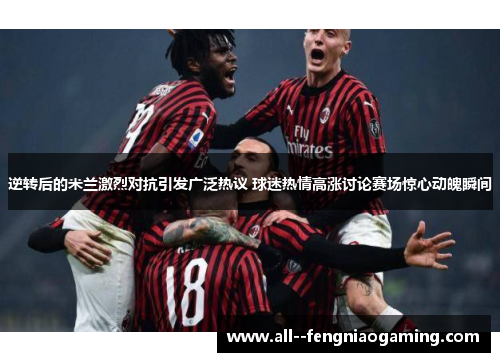 逆转后的米兰激烈对抗引发广泛热议 球迷热情高涨讨论赛场惊心动魄瞬间