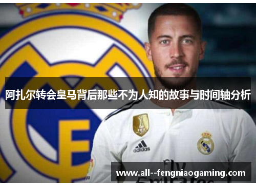 阿扎尔转会皇马背后那些不为人知的故事与时间轴分析