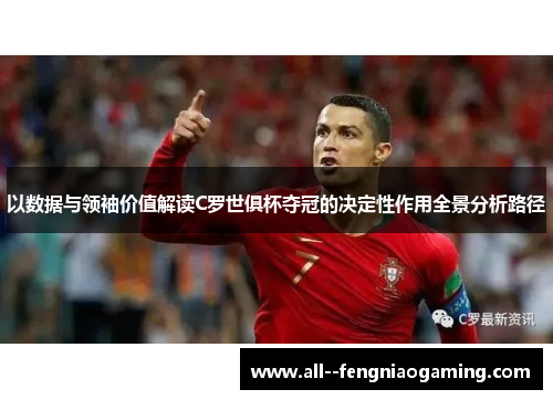 以数据与领袖价值解读C罗世俱杯夺冠的决定性作用全景分析路径 以数据与领袖价值解读C罗世俱杯夺冠的决定性作用全景分析路径