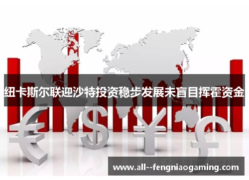 纽卡斯尔联迎沙特投资稳步发展未盲目挥霍资金