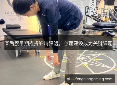 某后腰早期挫折影响深远，心理建设成为关键课题